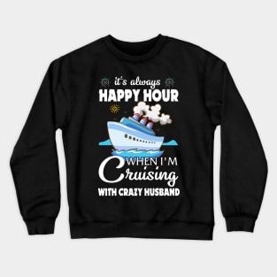 It's Always Happy Hour When I'm Cruising With Crazy Husband Crewneck Sweatshirt